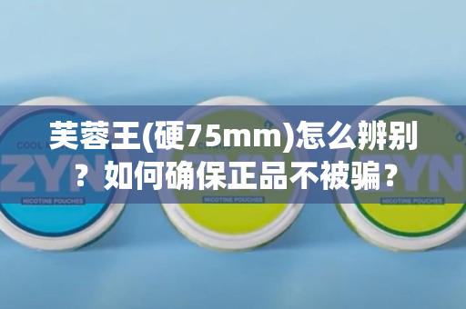 芙蓉王(硬75mm)怎么辨别？如何确保正品不被骗？
